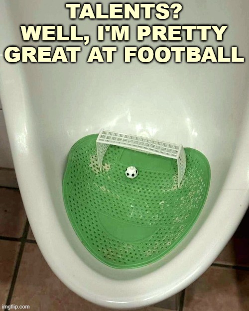 You Muricans can soccer my a** | TALENTS? WELL, I'M PRETTY GREAT AT FOOTBALL | image tagged in funny,football,soccer | made w/ Imgflip meme maker