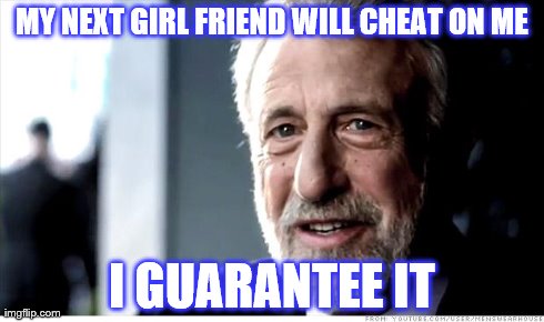 She always be cheatin | MY NEXT GIRL FRIEND WILL CHEAT ON ME I GUARANTEE IT | image tagged in memes,i guarantee it,cheats,girl friend,next,love | made w/ Imgflip meme maker