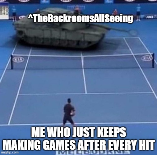 It IS true ig (Also I couldn't Put this in the gaming stream. Deal with it) | ^TheBackroomsAllSeeing; ME WHO JUST KEEPS MAKING GAMES AFTER EVERY HIT | image tagged in tank vs tennis player | made w/ Imgflip meme maker