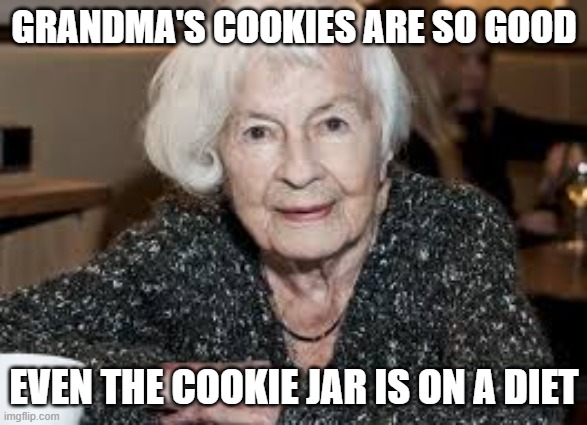 Grandmother | GRANDMA'S COOKIES ARE SO GOOD; EVEN THE COOKIE JAR IS ON A DIET | image tagged in grandmother | made w/ Imgflip meme maker