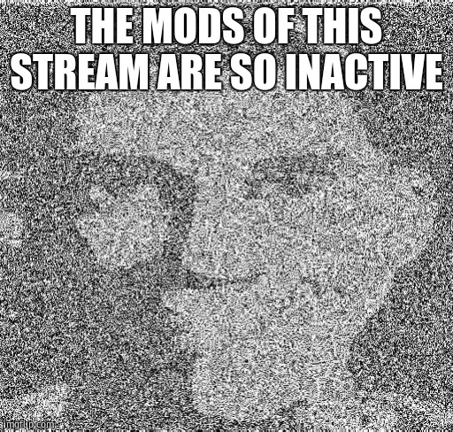 Deep fry scout | THE MODS OF THIS STREAM ARE SO INACTIVE | image tagged in deep fry scout | made w/ Imgflip meme maker