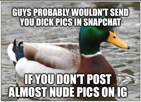 Actual Advice Mallard | IF YOU DON'T POST ALMOST NUDE PICS ON IG  GUYS PROBABLY WOULDN'T SEND YOU DICK PICS IN SNAPCHAT | image tagged in memes,actual advice mallard | made w/ Imgflip meme maker