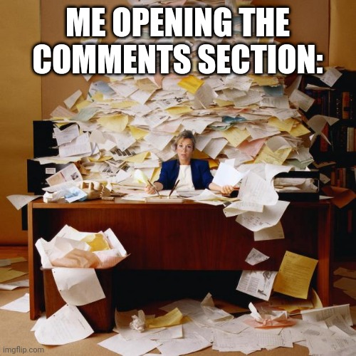 Busy | ME OPENING THE COMMENTS SECTION: | image tagged in busy | made w/ Imgflip meme maker
