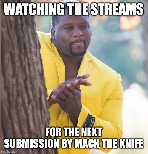 Eager | WATCHING THE STREAMS; FOR THE NEXT SUBMISSION BY MACK THE KNIFE | image tagged in eager | made w/ Imgflip meme maker