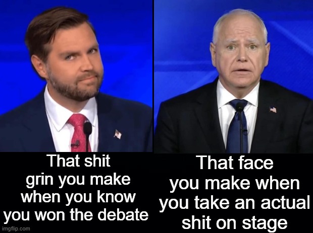 Tim Walz JdVance debate. Walz got cooked | That shit grin you make when you know you won the debate; That face you make when you take an actual shit on stage | image tagged in black background,tim walz,jdvance,debate,jdvance walz debate | made w/ Imgflip meme maker