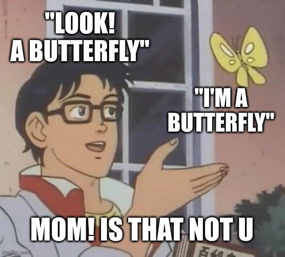 wow. that's crazy | "LOOK! A BUTTERFLY"; "I'M A BUTTERFLY"; MOM! IS THAT NOT U | image tagged in memes,is this a pigeon | made w/ Imgflip meme maker