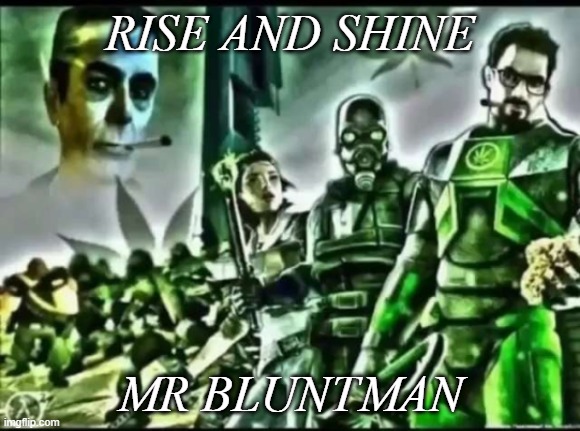 weed life 2 | RISE AND SHINE; MR BLUNTMAN | image tagged in weed life 2 | made w/ Imgflip meme maker