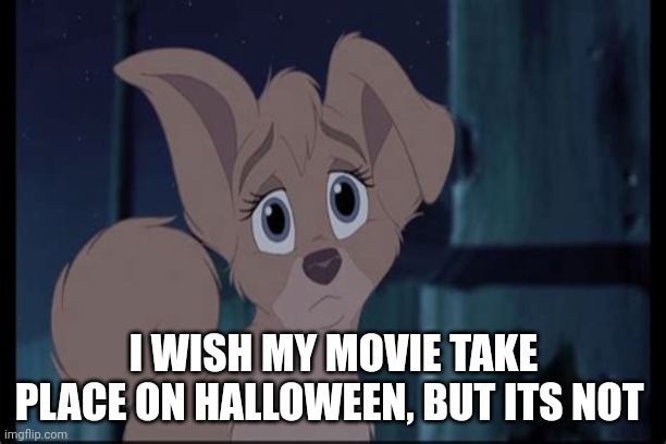 I wish My Movie Take Place | I WISH MY MOVIE TAKE PLACE ON HALLOWEEN, BUT ITS NOT | image tagged in lady and the tramp 2 angel | made w/ Imgflip meme maker