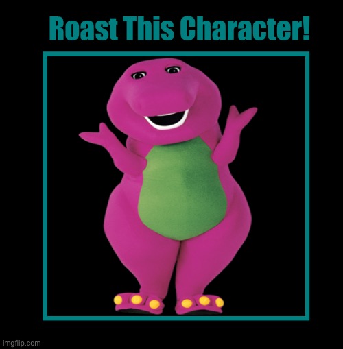 Roast Barney the Dinosaur! | image tagged in roast this character,barney the dinosaur | made w/ Imgflip meme maker