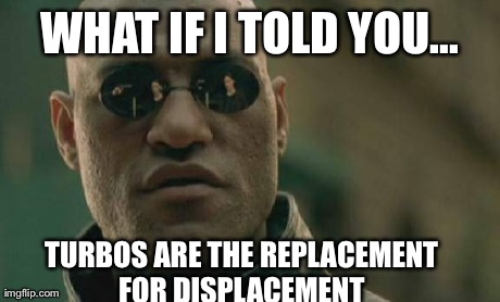 Matrix Morpheus Meme | WHAT IF I TOLD YOU... TURBOS ARE THE REPLACEMENT FOR DISPLACEMENT | image tagged in memes,matrix morpheus | made w/ Imgflip meme maker