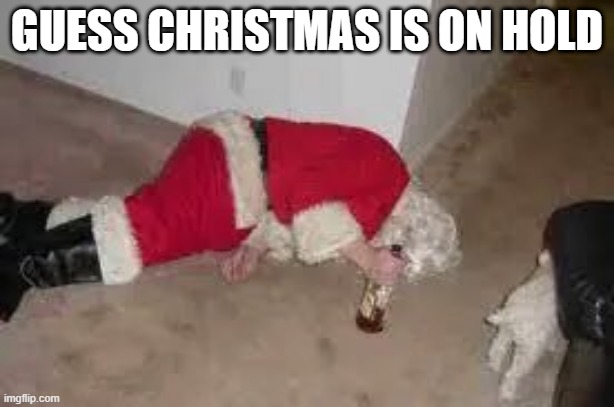 Drinking Santa | GUESS CHRISTMAS IS ON HOLD | image tagged in cursed image | made w/ Imgflip meme maker