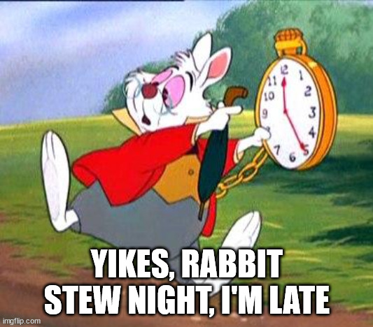 White Rabbit "I'm late!" | YIKES, RABBIT STEW NIGHT, I'M LATE | image tagged in white rabbit i'm late | made w/ Imgflip meme maker