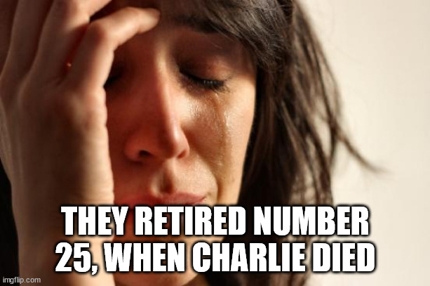 First World Problems Meme | THEY RETIRED NUMBER 25, WHEN CHARLIE DIED | image tagged in memes,first world problems | made w/ Imgflip meme maker