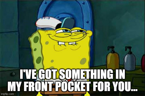 Spongebob Creep Pants | I'VE GOT SOMETHING IN MY FRONT POCKET FOR YOU... | image tagged in memes,don't you squidward | made w/ Imgflip meme maker