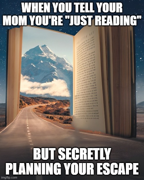 just reading | WHEN YOU TELL YOUR MOM YOU'RE "JUST READING"; BUT SECRETLY PLANNING YOUR ESCAPE | image tagged in books,memes,funny,freedom,hilarious memes | made w/ Imgflip meme maker