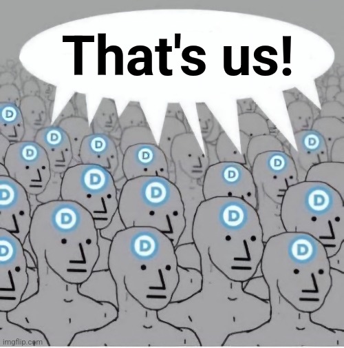 NPC Democrat Template with Speech Bubble | That's us! | image tagged in npc democrat template with speech bubble | made w/ Imgflip meme maker