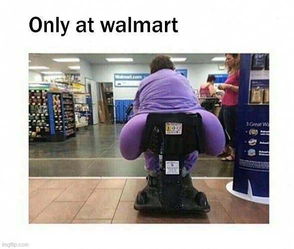 Walmart be like | image tagged in yo mamas so fat | made w/ Imgflip meme maker