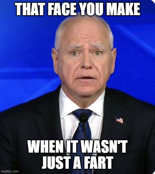 I Sharted | THAT FACE YOU MAKE; WHEN IT WASN'T JUST A FART | image tagged in fart,shart,walz,tim walz | made w/ Imgflip meme maker