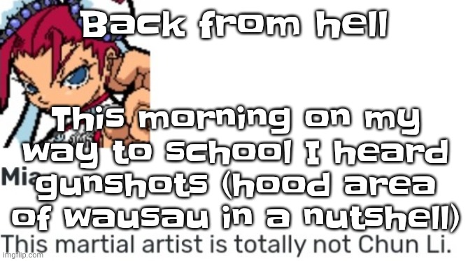 I was just waiting for the bus and just *BANGBANGBANG*! Happened yesterday too. That's the hood for you. | Back from hell; This morning on my way to school I heard gunshots (hood area of wausau in a nutshell) | image tagged in british chun li | made w/ Imgflip meme maker