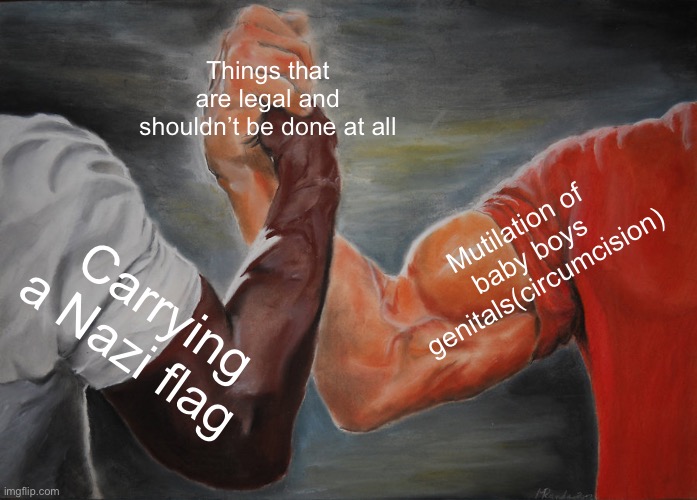 Epic Handshake Meme | Things that are legal and shouldn’t be done at all; Mutilation of baby boys genitals(circumcision); Carrying a Nazi flag | image tagged in memes,epic handshake | made w/ Imgflip meme maker