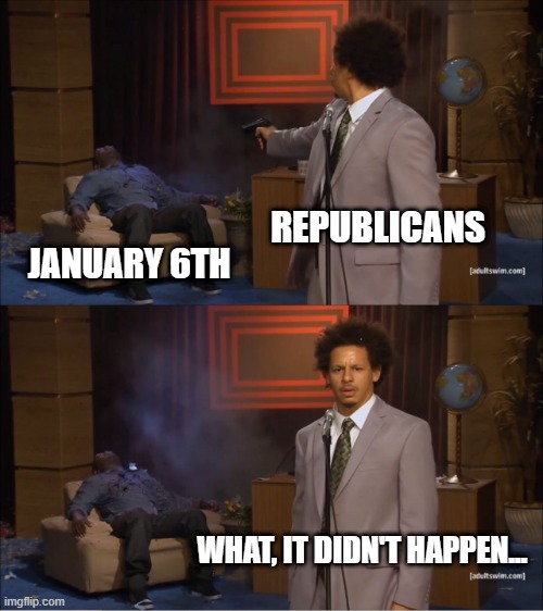 January 6th | REPUBLICANS; JANUARY 6TH; WHAT, IT DIDN'T HAPPEN... | image tagged in memes,who killed hannibal | made w/ Imgflip meme maker