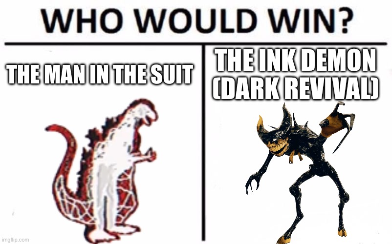 I’m going for man in the suit | THE MAN IN THE SUIT; THE INK DEMON (DARK REVIVAL) | image tagged in memes,who would win | made w/ Imgflip meme maker