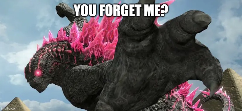 Thy End Is Now Godzilla | YOU FORGET ME? | image tagged in thy end is now godzilla | made w/ Imgflip meme maker