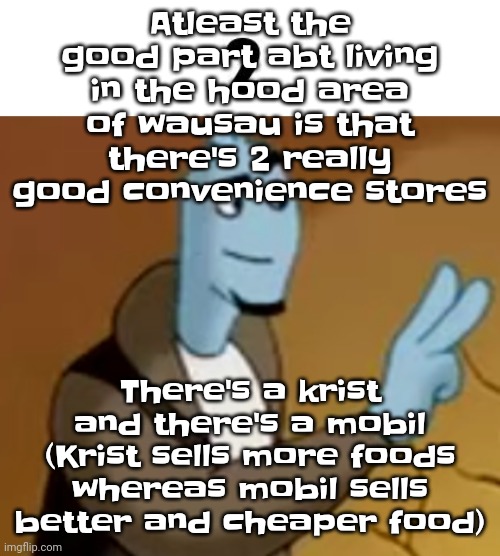 I may be skinny but trust me I'm an ABSOLUTE BIG BACK | Atleast the good part abt living in the hood area of wausau is that there's 2 really good convenience stores; There's a krist and there's a mobil
(Krist sells more foods whereas mobil sells better and cheaper food) | image tagged in 2 | made w/ Imgflip meme maker