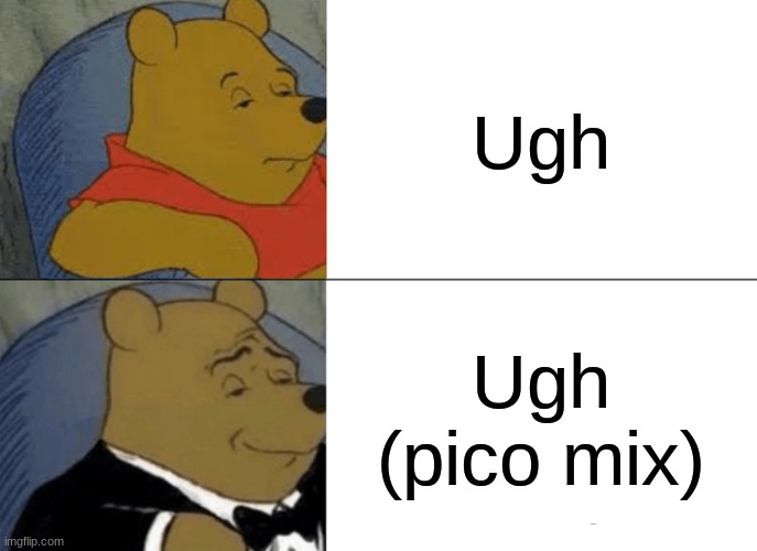 Tuxedo Winnie The Pooh | Ugh; Ugh (pico mix) | image tagged in memes,tuxedo winnie the pooh | made w/ Imgflip meme maker