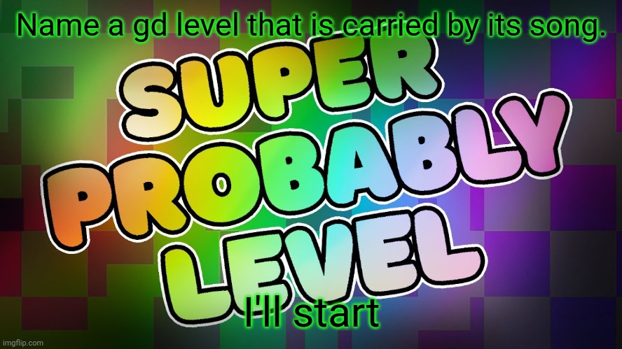 Name a gd level that is carried by its song. I'll start | made w/ Imgflip meme maker