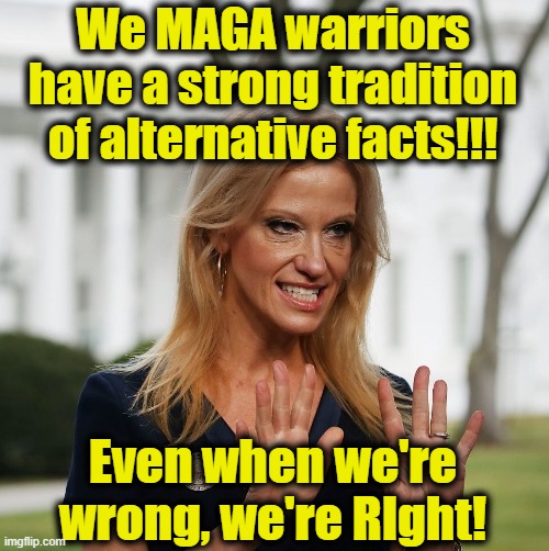 Kellyanne Conway | We MAGA warriors have a strong tradition of alternative facts!!! Even when we're wrong, we're RIght! | image tagged in kellyanne conway | made w/ Imgflip meme maker