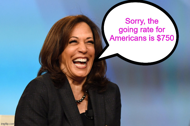 Kamala Harris laughing | Sorry, the going rate for Americans is $750 | image tagged in kamala harris laughing | made w/ Imgflip meme maker