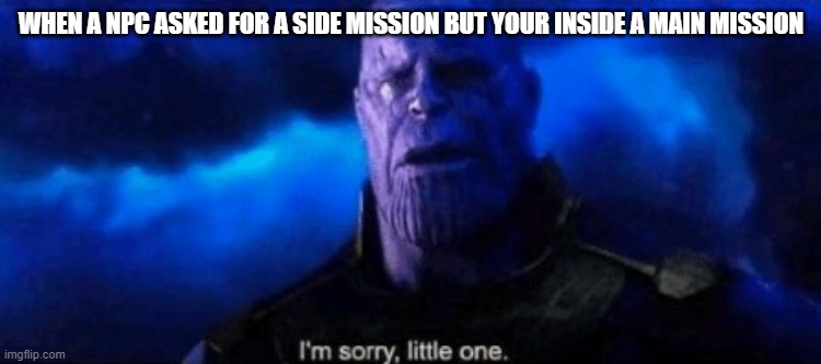 Im sorry little one | WHEN A NPC ASKED FOR A SIDE MISSION BUT YOUR INSIDE A MAIN MISSION | image tagged in im sorry little one | made w/ Imgflip meme maker