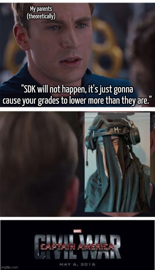 . . . | My parents
(theoretically); "SDK will not happen, it's just gonna cause your grades to lower more than they are." | image tagged in memes,marvel civil war 1,sdk shit idk | made w/ Imgflip meme maker