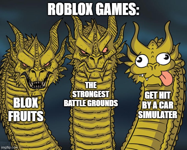 Three-headed Dragon | ROBLOX GAMES:; THE STRONGEST BATTLE GROUNDS; GET HIT BY A CAR SIMULATER; BLOX FRUITS | image tagged in three-headed dragon | made w/ Imgflip meme maker