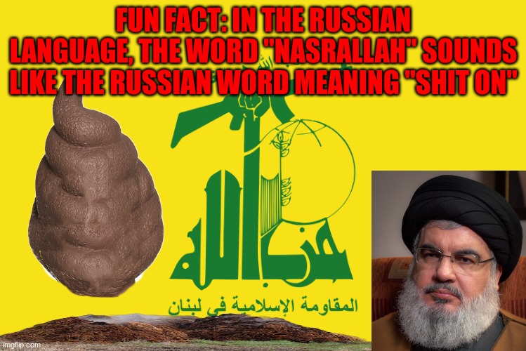 Fits his description perfectly | FUN FACT: IN THE RUSSIAN LANGUAGE, THE WORD "NASRALLAH" SOUNDS LIKE THE RUSSIAN WORD MEANING "SHIT ON" | image tagged in shitty terrorist flag | made w/ Imgflip meme maker