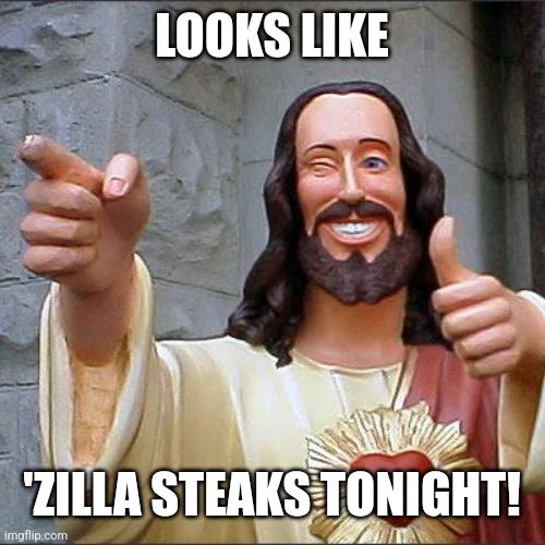 Buddy Christ Meme | LOOKS LIKE 'ZILLA STEAKS TONIGHT! | image tagged in memes,buddy christ | made w/ Imgflip meme maker