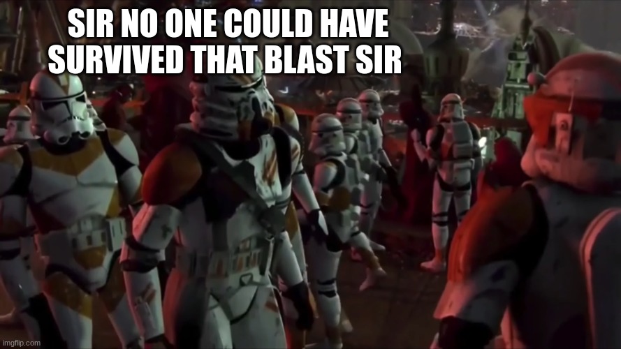 clone troopers | SIR NO ONE COULD HAVE SURVIVED THAT BLAST SIR | image tagged in clone troopers | made w/ Imgflip meme maker