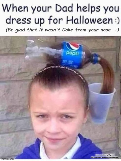 (Be glad that it wasn't Coke from your nose  :); Repost w/ addition by Tigger & Willy of sarcastic funny memes-Dialougue Don | image tagged in halloween | made w/ Imgflip meme maker