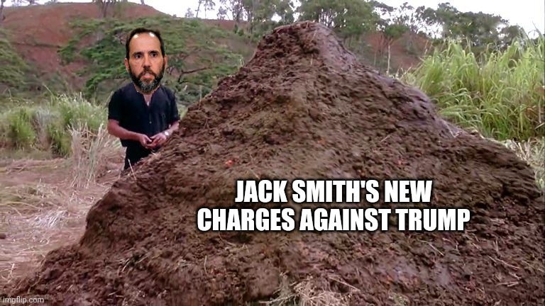 That's one big pile of . . . | JACK SMITH'S NEW CHARGES AGAINST TRUMP | image tagged in big pile of bullshit,election tampering,democrats,democratting,cheaters,cheating | made w/ Imgflip meme maker