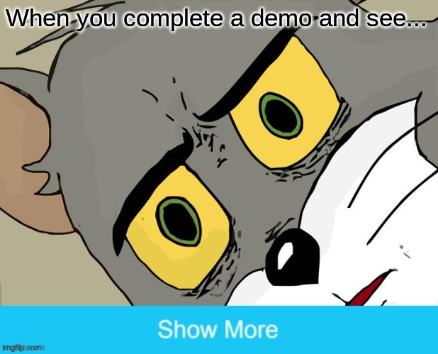 Unsettled Tom Meme | When you complete a demo and see... | image tagged in memes,unsettled tom | made w/ Imgflip meme maker