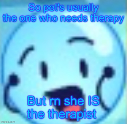 goober | So pet's usually the one who needs therapy; But rn she IS the therapist | image tagged in goober | made w/ Imgflip meme maker