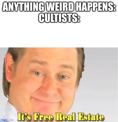 It's Free Real Estate | ANYTHING WEIRD HAPPENS:
CULTISTS: | image tagged in it's free real estate | made w/ Imgflip meme maker