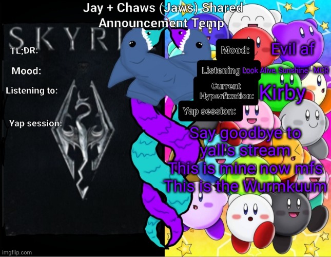 My time to shine, bitches | Evil af; Look Alive, Sunshine - MCR; Kirby; Say goodbye to yall's stream
This is mine now mfs
This is the Wurmkuum | image tagged in jay and chaws jaws shared announcement temp | made w/ Imgflip meme maker