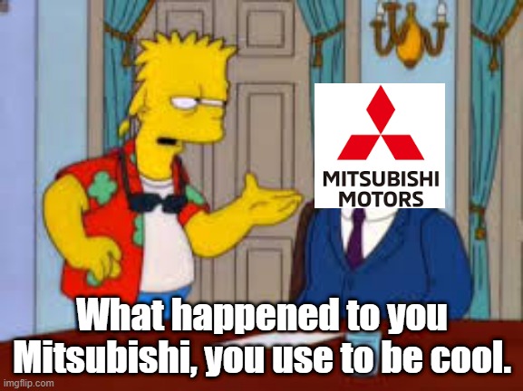 The current state of Mitsubishi | What happened to you Mitsubishi, you use to be cool. | image tagged in bart simpson you used to be cool,mitsubishi,mitsubishi motors | made w/ Imgflip meme maker