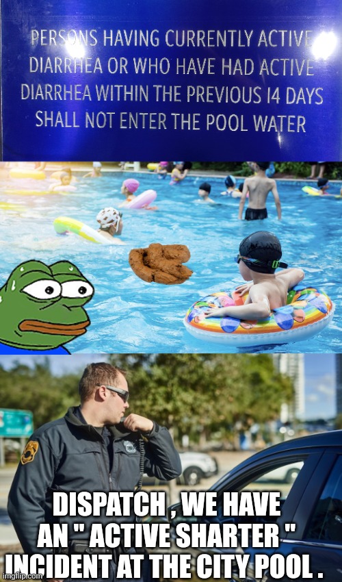 Active Shooter meme | DISPATCH , WE HAVE AN " ACTIVE SHARTER " INCIDENT AT THE CITY POOL . | image tagged in police | made w/ Imgflip meme maker