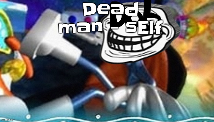 You should listen to sElf's music | Dead man - sElf | image tagged in planet troll | made w/ Imgflip meme maker