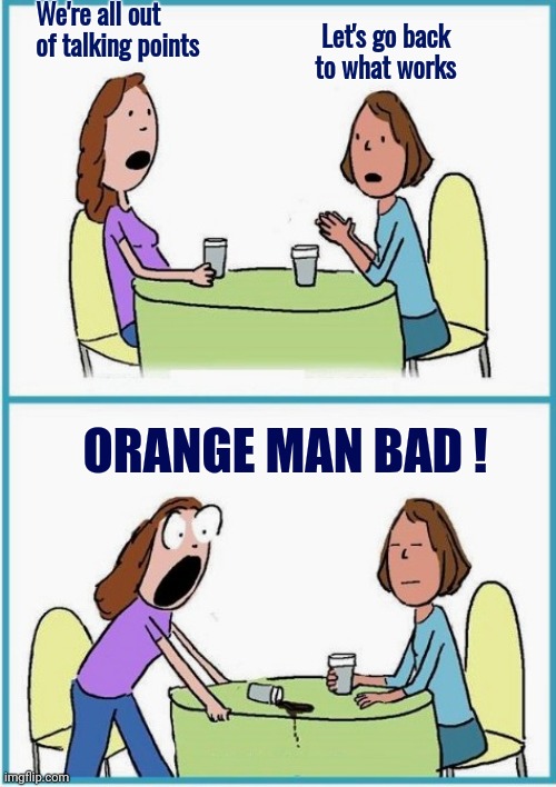 Versus | We're all out of talking points Let's go back to what works ORANGE MAN BAD ! | image tagged in versus | made w/ Imgflip meme maker