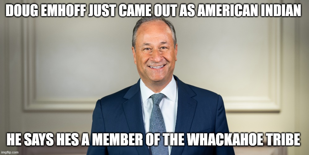 DOUG EMHOFF JUST CAME OUT AS AMERICAN INDIAN; HE SAYS HES A MEMBER OF THE WHACKAHOE TRIBE | made w/ Imgflip meme maker