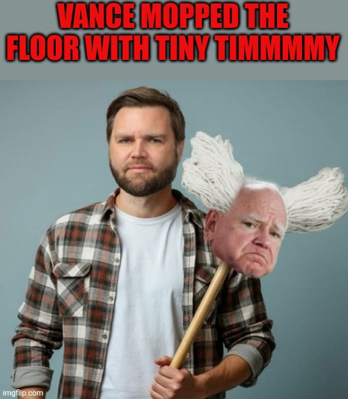 Do You Really Want Weirdo Walz As VP When WW3 Starts? | VANCE MOPPED THE FLOOR WITH TINY TIMMMMY | image tagged in weirdo walz | made w/ Imgflip meme maker